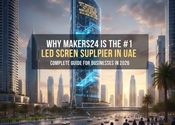 Why Makers24 is the #1 LED Screen Supplier in UAE – Complete Guide for Businesses in 2026